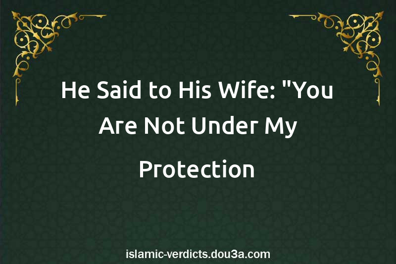 He Said to His Wife: You Are Not Under My Protection