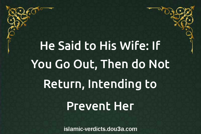 He Said to His Wife: If You Go Out, Then do Not Return, Intending to Prevent Her