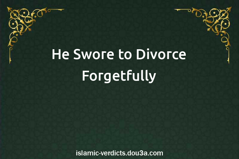 He Swore to Divorce Forgetfully