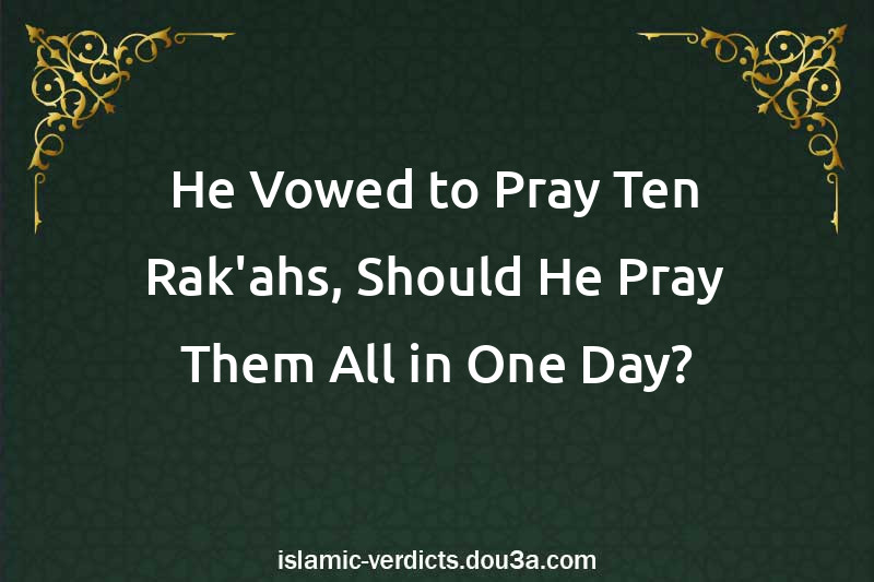 He Vowed to Pray Ten Rak'ahs, Should He Pray Them All in One Day?