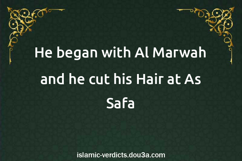 He began with Al-Marwah and he cut his Hair at As-Safa