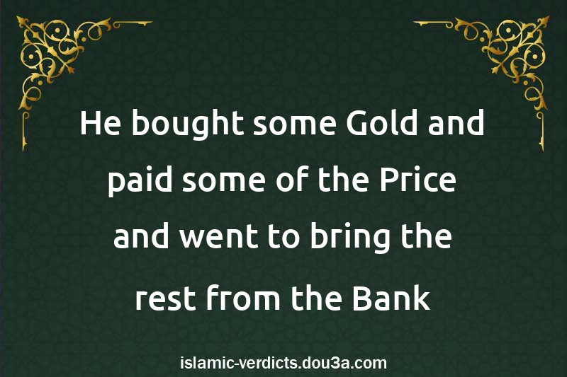 He bought some Gold and paid some of the Price and went to bring the rest from the Bank