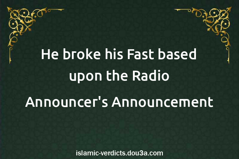 He broke his Fast based upon the Radio Announcer's Announcement