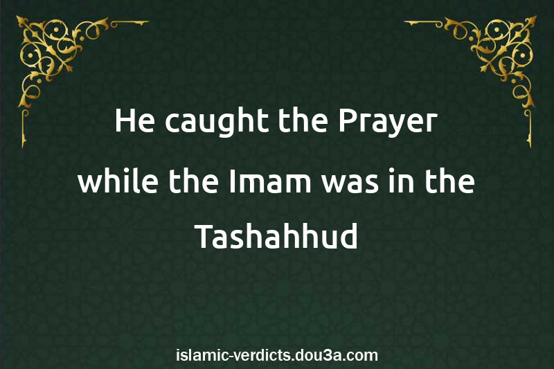 He caught the Prayer while the Imam was in the Tashahhud