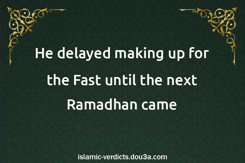 He delayed making up for the Fast until the next Ramadhan came