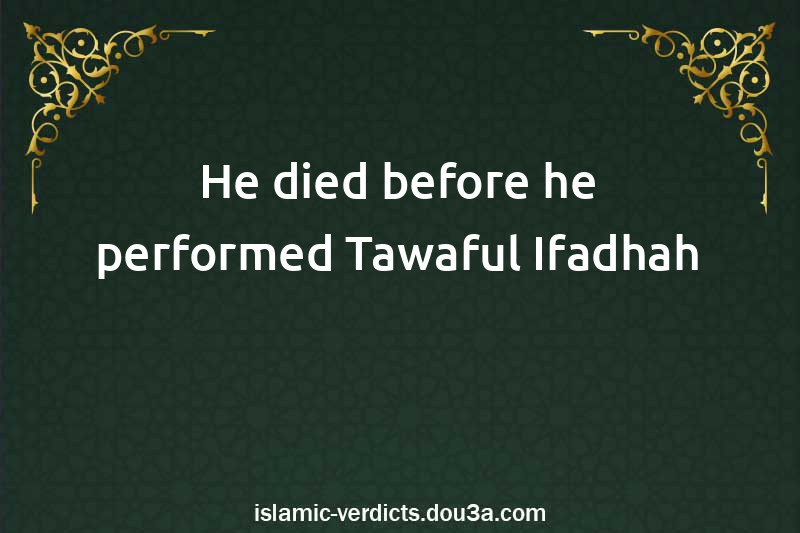 He died before he performed Tawaful-Ifadhah