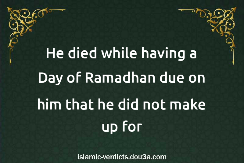 He died while having a Day of Ramadhan due on him that he did not make up for