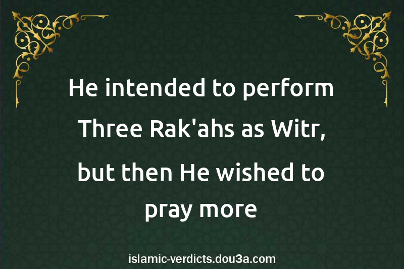 He intended to perform Three Rak'ahs as Witr, but then He wished to pray more