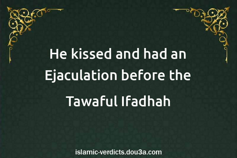 He kissed and had an Ejaculation before the Tawaful-Ifadhah