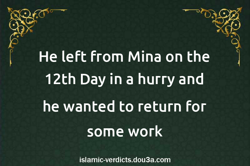 He left from Mina on the 12th Day in a hurry and he wanted to return for some work