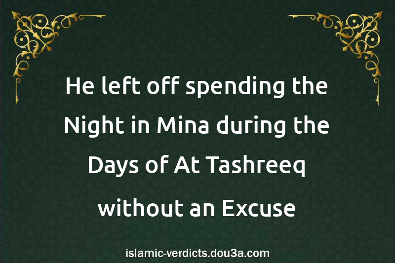 He left off spending the Night in Mina during the Days of At-Tashreeq without an Excuse