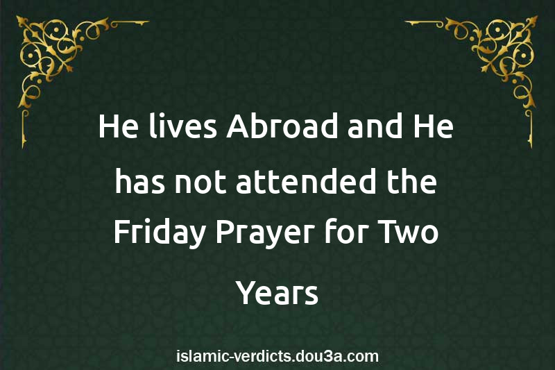 He lives Abroad and He has not attended the Friday Prayer for Two Years