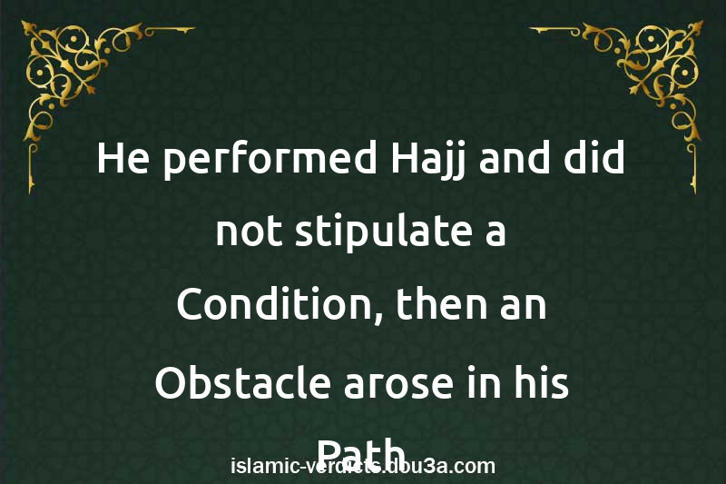 He performed Hajj and did not stipulate a Condition, then an Obstacle arose in his Path