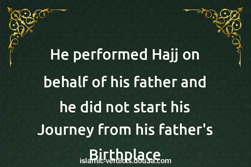 He performed Hajj on behalf of his father and he did not start his Journey from his father's Birthplace