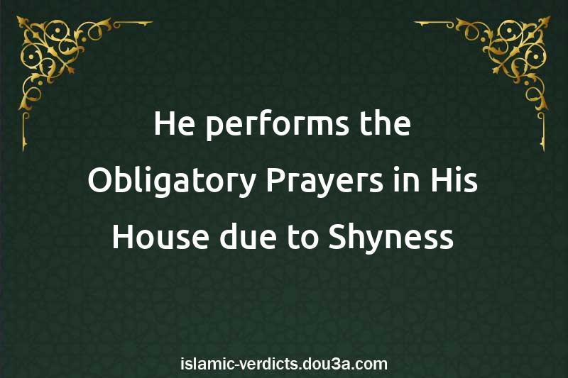 He performs the Obligatory Prayers in His House due to Shyness