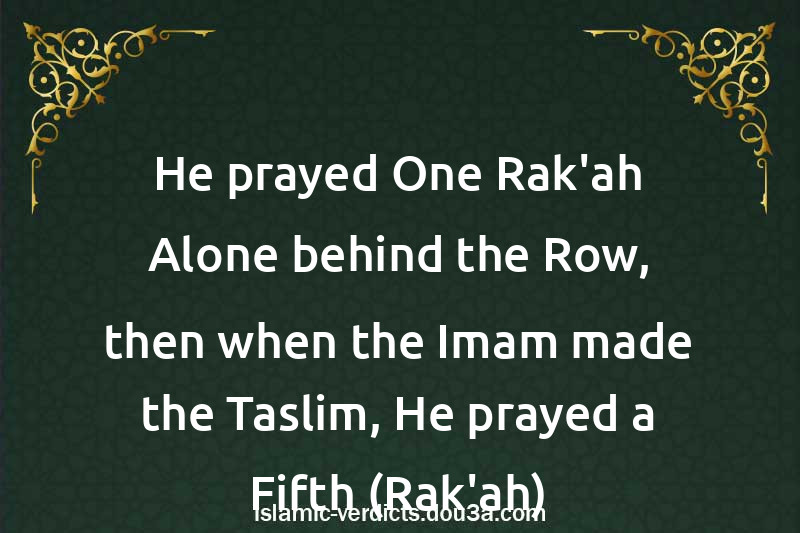 He prayed One Rak'ah Alone behind the Row, then when the Imam made the Taslim, He prayed a Fifth (Rak'ah)