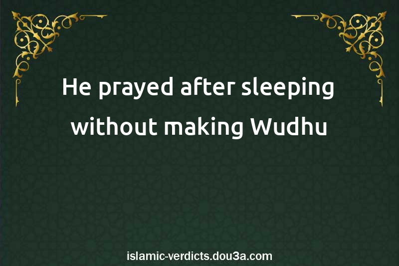 He prayed after sleeping without making Wudhu