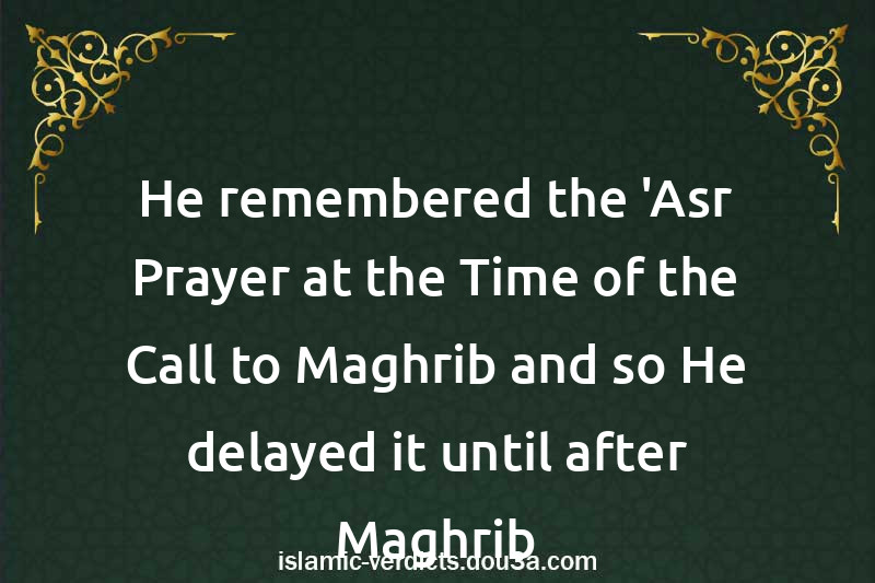 He remembered the 'Asr Prayer at the Time of the Call to Maghrib and so He delayed it until after Maghrib