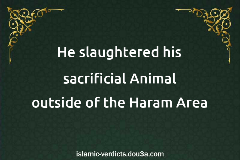 He slaughtered his sacrificial Animal outside of the Haram Area