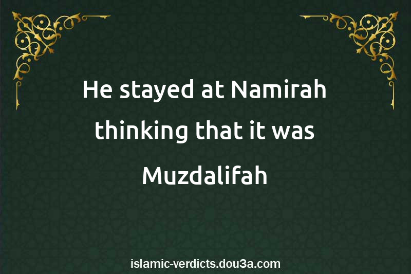 He stayed at Namirah thinking that it was Muzdalifah