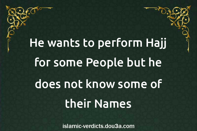 He wants to perform Hajj for some People but he does not know some of their Names