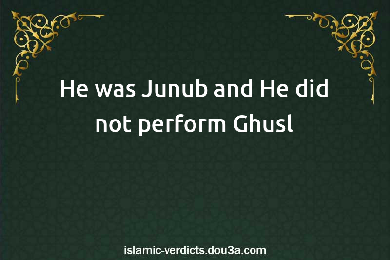 He was Junub and He did not perform Ghusl