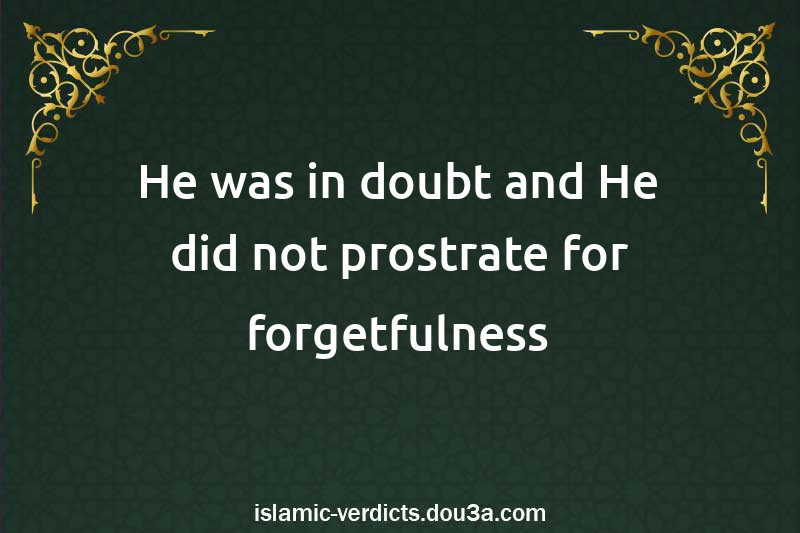 He was in doubt and He did not prostrate for forgetfulness