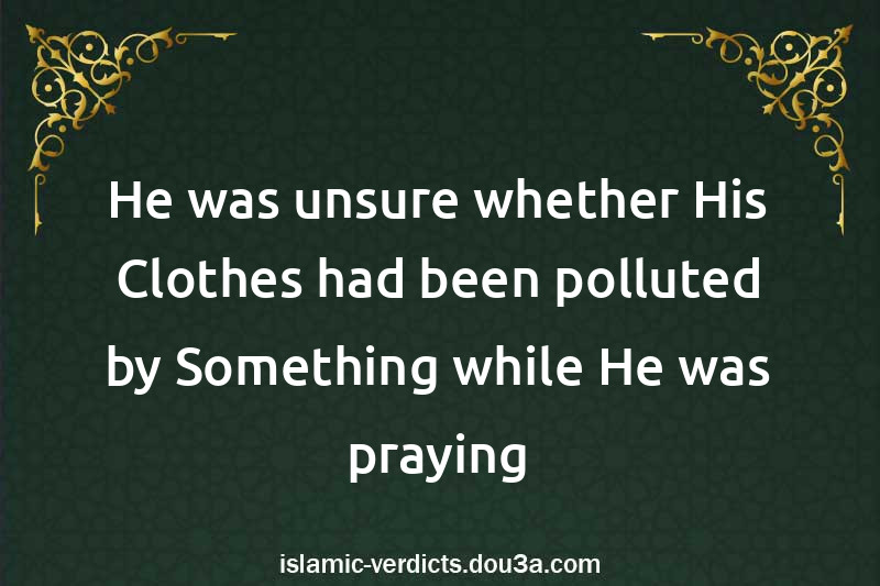 He was unsure whether His Clothes had been polluted by Something while He was praying