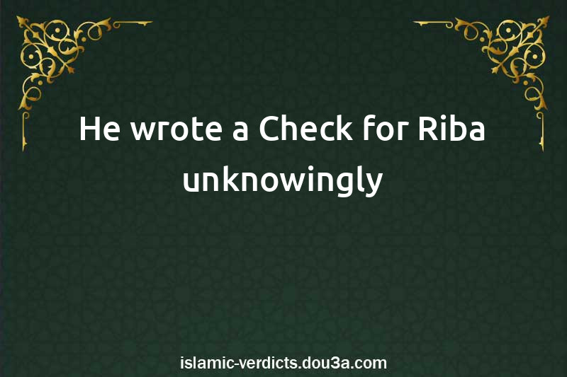 He wrote a Check for Riba unknowingly