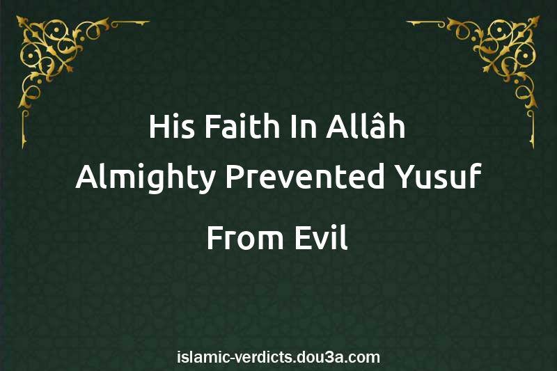 His Faith In Allâh Almighty Prevented Yusuf From Evil