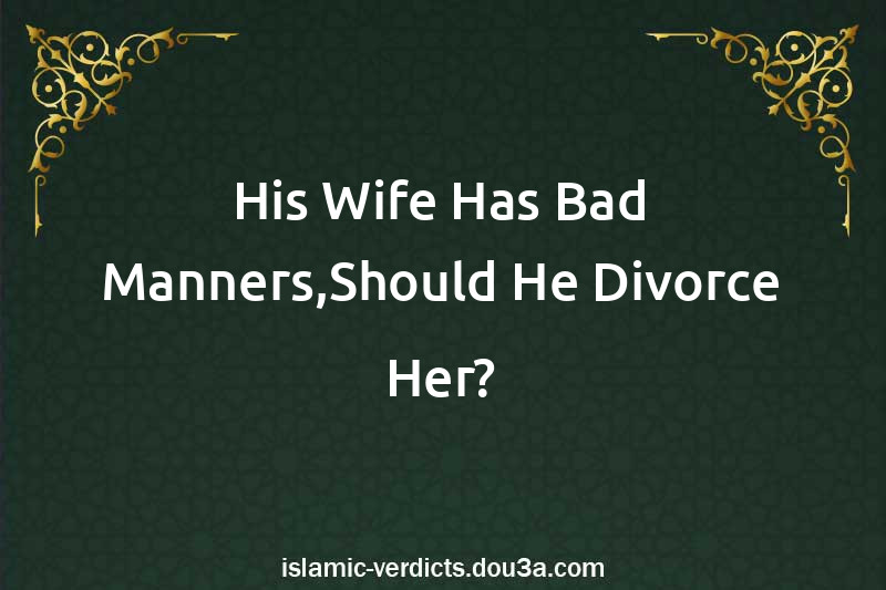 His Wife Has Bad Manners,Should He Divorce Her?