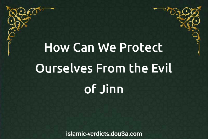 How Can We Protect Ourselves From the Evil of Jinn