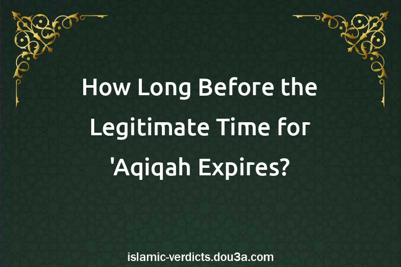 How Long Before the Legitimate Time for 'Aqiqah Expires?