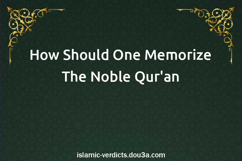 How Should One Memorize The Noble Qur'an