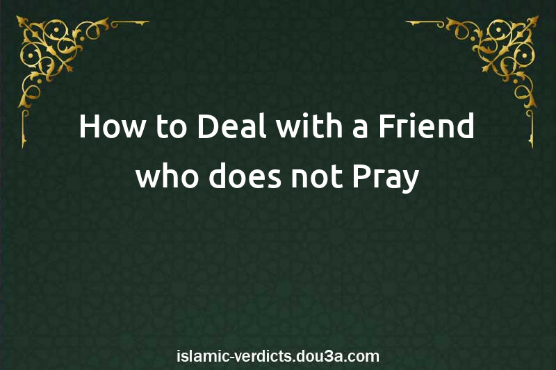 How to Deal with a Friend who does not Pray