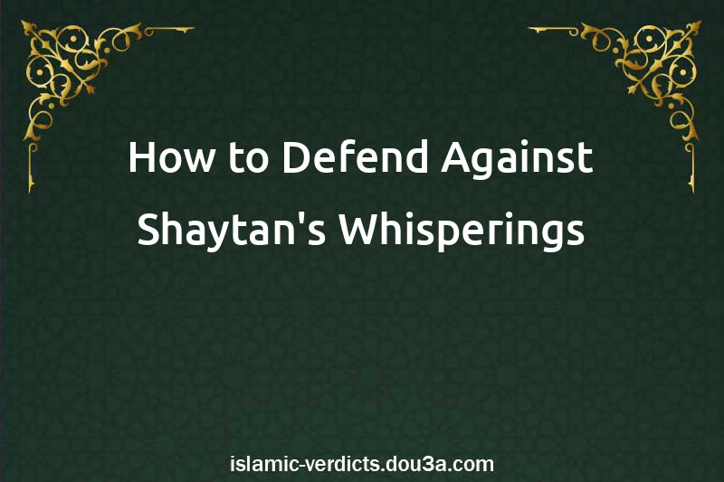 How to Defend Against Shaytan's Whisperings