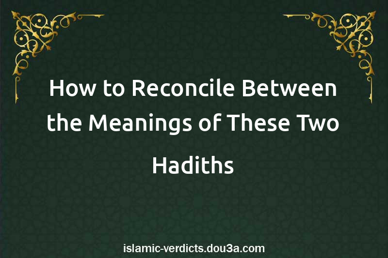 How to Reconcile Between the Meanings of These Two Hadiths