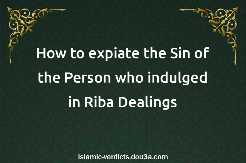 How to expiate the Sin of the Person who indulged in Riba Dealings