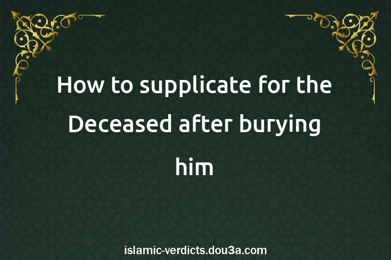 How to supplicate for the Deceased after burying him