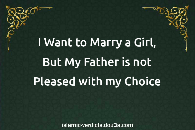 I Want to Marry a Girl, But My Father is not Pleased with my Choice