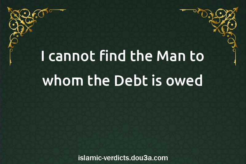 I cannot find the Man to whom the Debt is owed