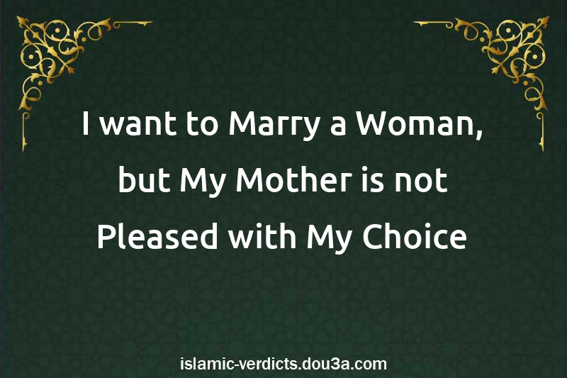 I want to Marry a Woman, but My Mother is not Pleased with My Choice