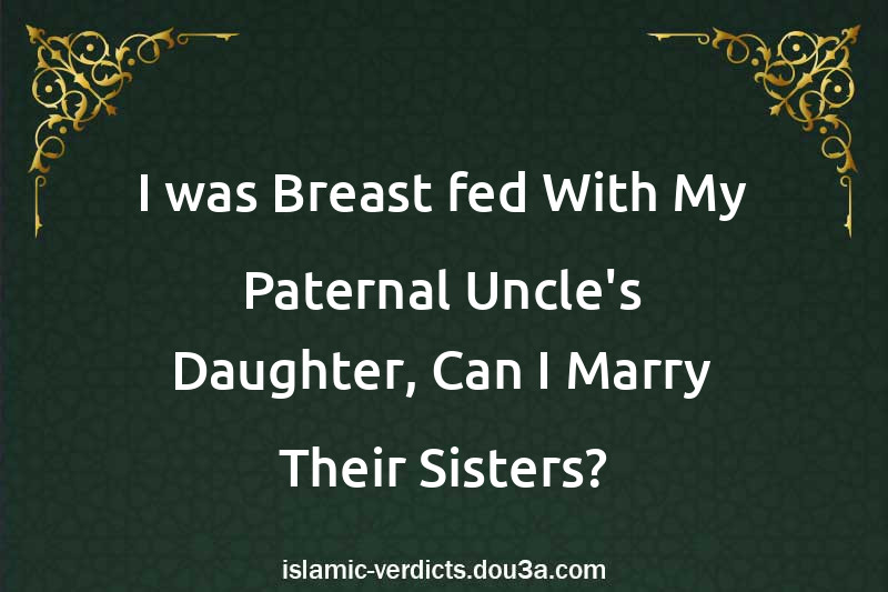 I was Breast-fed With My Paternal Uncle's Daughter, Can I Marry Their Sisters?