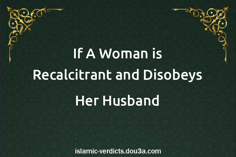 If A Woman is Recalcitrant and Disobeys Her Husband