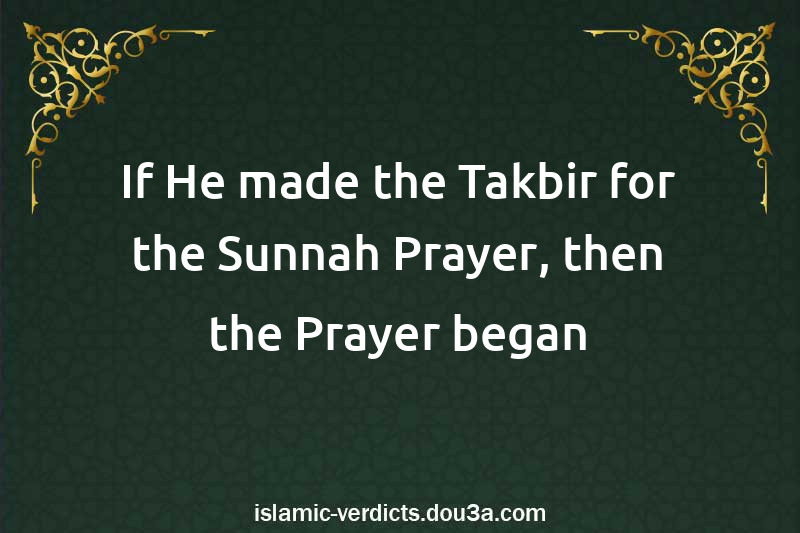 If He made the Takbir for the Sunnah Prayer, then the Prayer began