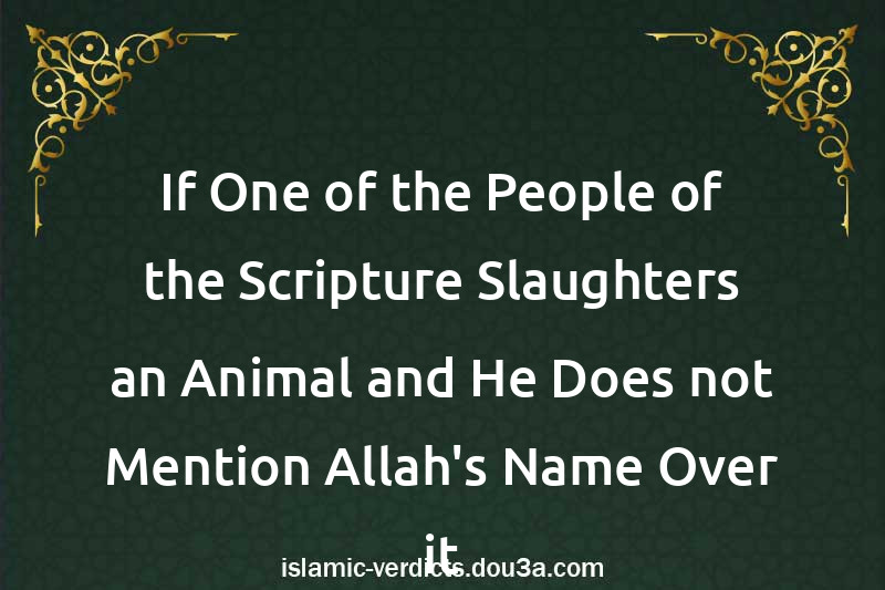 If One of the People of the Scripture Slaughters an Animal and He Does not Mention Allah's Name Over it