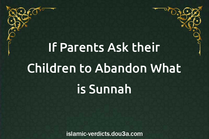 If Parents Ask their Children to Abandon What is Sunnah