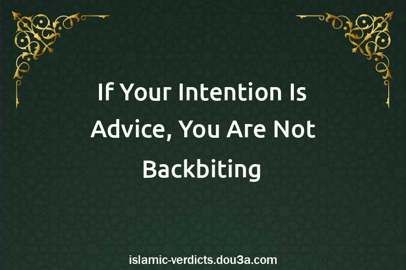 If Your Intention Is Advice, You Are Not Backbiting