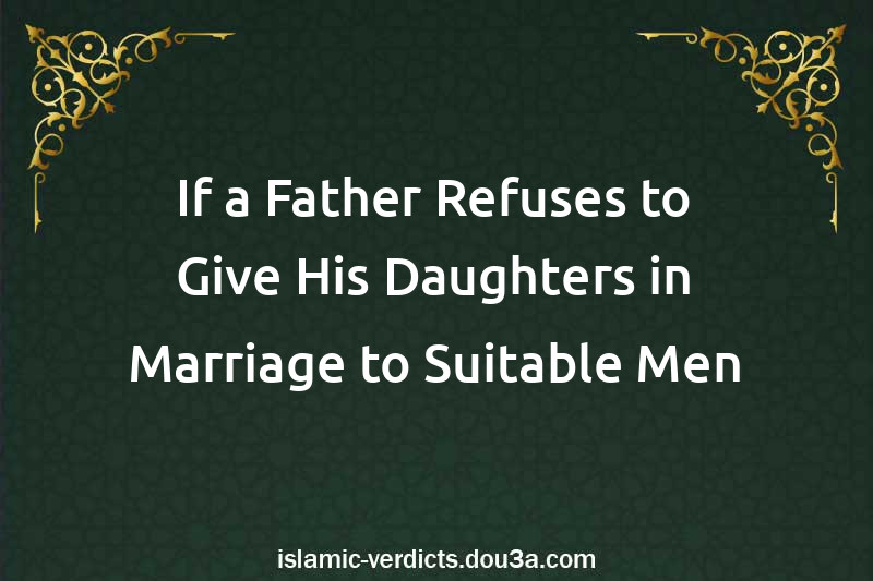 If a Father Refuses to Give His Daughters in Marriage to Suitable Men