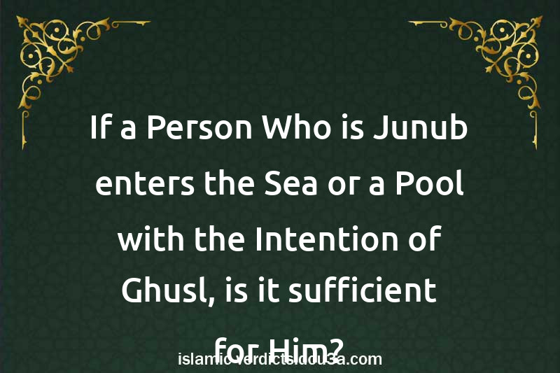 If a Person Who is Junub enters the Sea or a Pool with the Intention of Ghusl, is it sufficient for Him?